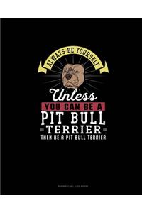 Always Be Yourself Unless You Can Be A Pit Bull Terrier Then Be A Pit Bull Terrier