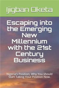 Escaping into the Emerging New Millennium with the 21st Century Business: Nigeria's Position; Why You should Start Taking Your Position Now.