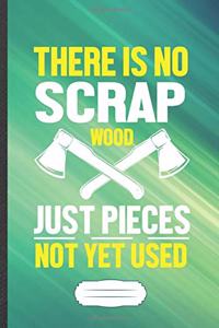 There Is No Scrap Wood Just Pieces Not Yet Used