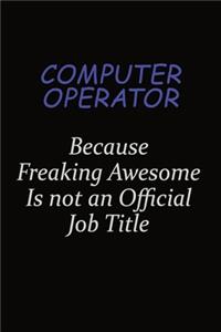 Computer Operator Because Freaking Awesome Is Not An Official Job Title