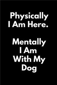 Physically I Am Here Mentally I Am Home With My Dog