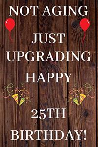 Not Aging Just Upgrading Happy 25th Birthday