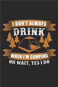 I Don't Always Drink When I'm Camping Oh Wait, Yes I Do