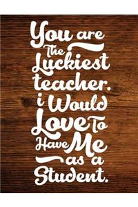 You Are The Luckiest Teacher. I Would Love To Have Me As A Student.