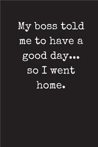 My Boss Told Me To Have A Good Day...So I Went Home