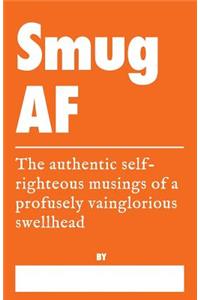 Smug AF - The Authentic Self-Righteous Musings of a Profusely Vainglorious Swellhead