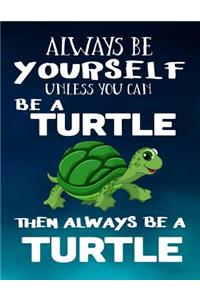 Always Be Yourself Unless You Can Be a Turtle Then Always Be a Turtle