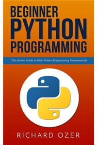 Beginner Python Programming: The Insider Guide to Basic Python Programming Fundamentals