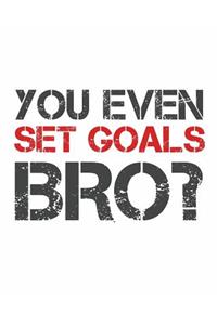 You Even Set Goals Bro?