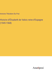 Histoire d'Élisabeth de Valois reine d'Espagne (1545-1568)