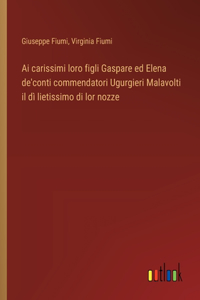 Ai carissimi loro figli Gaspare ed Elena de'conti commendatori Ugurgieri Malavolti il dì lietissimo di lor nozze