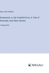 Rosamond, or, the Youthful Error; A Tale of Riverside; And Other Stories