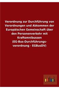 Verordnung zur Durchführung von Verordnungen und Abkommen der Europäischen Gemeinschaft über den Personenverkehr mit Kraftomnibussen (EG-Bus-Durchführungs- verordnung - EGBusDV)