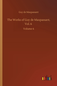 Works of Guy de Maupassant, Vol. 6