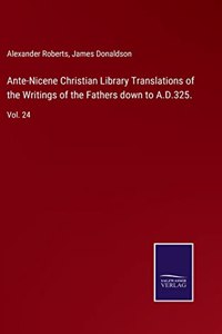 Ante-Nicene Christian Library Translations of the Writings of the Fathers down to A.D.325.