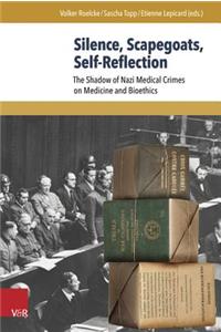 Silence, Scapegoats, Self-Reflection: The Shadow of Nazi Medical Crimes on Medicine and Bioethics