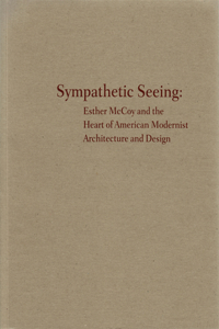 Sympathetic Seeing: Esther McCoy and the Heart of American Modernist Architecture and Design