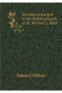 Sermons preached in the Parish Church of St. Michael's, Bath