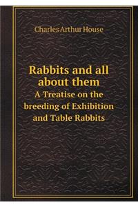 Rabbits and all about them A Treatise on the breeding of Exhibition and Table Rabbits