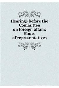 Hearings Before the Committee on Foreign Affairs House of Representatives