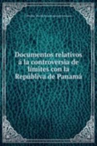 Documentos relativos a la controversia de limites con la Republiva de Panama