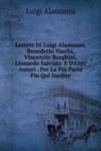Lettere Di Luigi Alamanni, Benedetto Varchi, Vincenzio Borghini, Lionardo Salviati: E D'Altri Autori . Per La Piu Parte Fin Qui Inedite