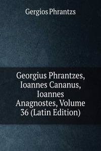Georgius Phrantzes, Ioannes Cananus, Ioannes Anagnostes, Volume 36 (Latin Edition)