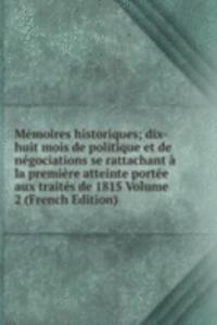 Memoires historiques; dix-huit mois de politique et de negociations se rattachant a la premiere atteinte portee aux traites de 1815 Volume 2 (French Edition)