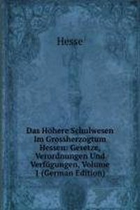 Das Hohere Schulwesen Im Grossherzogtum Hessen: Gesetze, Verordnungen Und Verfugungen, Volume 1 (German Edition)