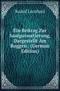 Ein Beitrag Zur Saatgutsortierung, Dargestellt Am Roggen . (German Edition)