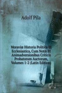Moraviae Historia Politica Et Ecclesiastica, Cum Notis Et Animadversionibus Criticis Probatorum Auctorum, Volumes 1-2 (Latin Edition)