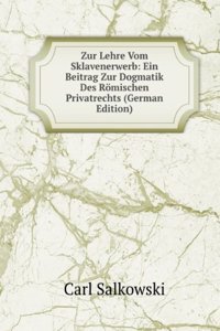 Zur Lehre Vom Sklavenerwerb: Ein Beitrag Zur Dogmatik Des Romischen Privatrechts (German Edition)