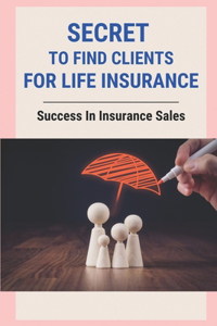 Secret To Find Clients For Life Insurance