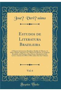 Estudos de Literatura Brazileira, Vol. 6: A Historia Da Literatura Brazileira, Botelho de Oliveira, as Odes E Elegias, Questoes O Sr. Alberto de Oliveira, a Academia Brazileira, Uma Poetisa E Dous Poetas, Machado de Aslis, Livros E Autores de 1903