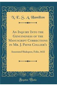 An Inquiry Into the Genuineness of the Manuscript Corrections in Mr. J. Payne Collier's: Annotated Shakspere, Folio, 1632 (Classic Reprint)