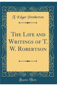The Life and Writings of T. W. Robertson (Classic Reprint)