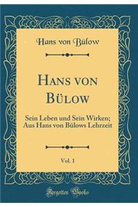 Hans von Bülow, Vol. 1: Sein Leben und Sein Wirken; Aus Hans von Bülows Lehrzeit (Classic Reprint)