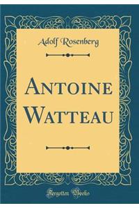 Antoine Watteau (Classic Reprint)