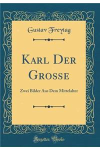 Karl Der GroÃ?e: Zwei Bilder Aus Dem Mittelalter (Classic Reprint)