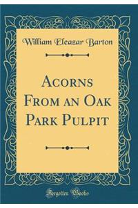 Acorns from an Oak Park Pulpit (Classic Reprint)