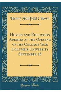 Huxley and Education Address at the Opening of the College Year Columbia University September 28 (Classic Reprint)