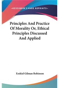 Principles And Practice Of Morality Or, Ethical Principles Discussed And Applied