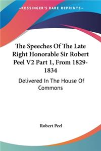 Speeches Of The Late Right Honorable Sir Robert Peel V2 Part 1, From 1829-1834