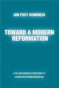 Toward a Modern Reformation: A Call for Evangelical Protestants to Recover Our Reformation Heritage