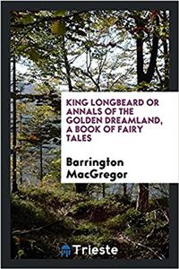 King Longbeard or Annals of the Golden Dreamland, a Book of Fairy Tales