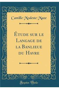Ã?tude Sur Le Langage de la Banlieue Du Havre (Classic Reprint)