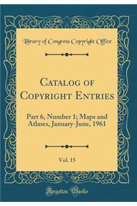 Catalog of Copyright Entries, Vol. 15: Part 6, Number 1; Maps and Atlases, January-June, 1961 (Classic Reprint)