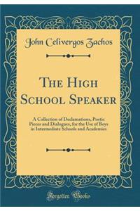 The High School Speaker: A Collection of Declamations, Poetic Pieces and Dialogues, for the Use of Boys in Intermediate Schools and Academies (Classic Reprint)