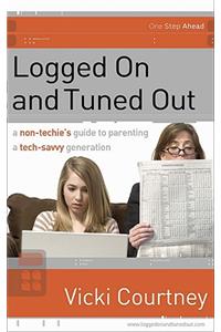 Logged on and Tuned Out: A Non-Techie's Guide to Parenting a Tech-Savvy Generation