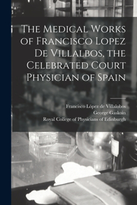 Medical Works of Francisco Lopez De Villalbos, the Celebrated Court Physician of Spain